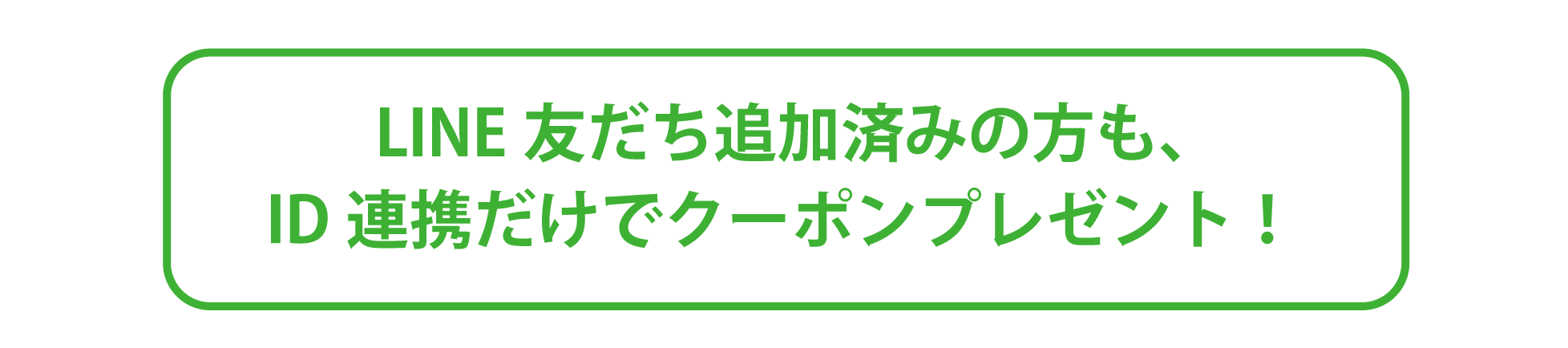 LINE友だち追加済みの方も、ID連携だけでクーポンプレゼント！