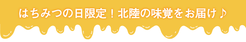 はちみつの日限定！北陸の味覚をお届け♪
