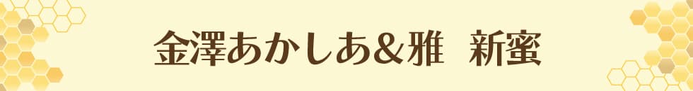 金澤あかしあ＆雅　新蜜キャンペーン