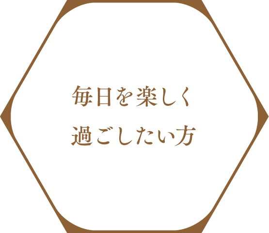 毎日を楽しく過ごしたい方